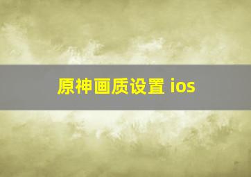 原神画质设置 ios